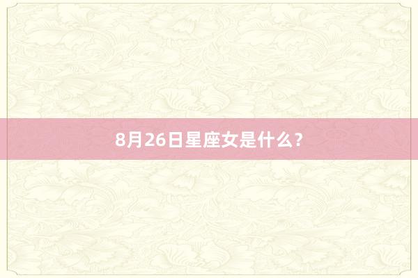 8月26日星座女是什么?