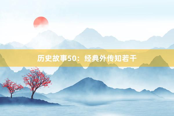 历史故事50:经典外传知若干